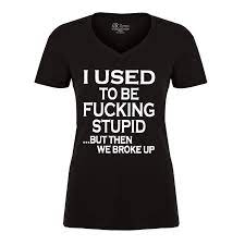 I Used To Be Fucking Stupid But Then We Broke Up - Tshirt